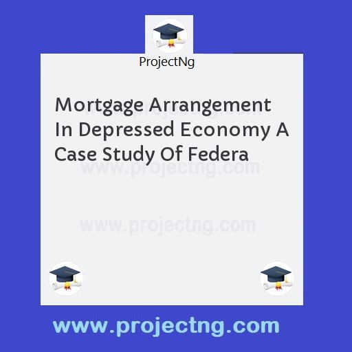 Mortgage Arrangement In Depressed Economy A Case Study Of Federa