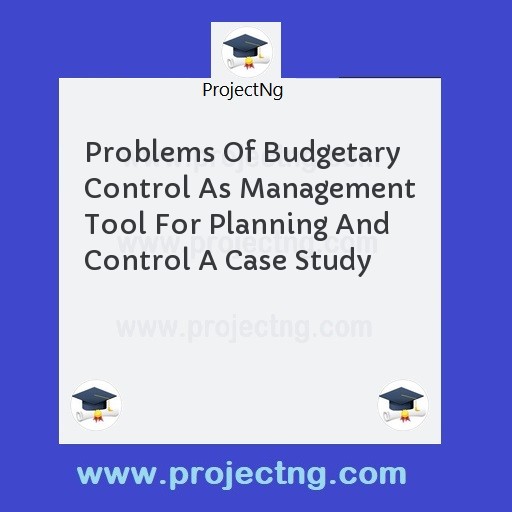 Problems Of Budgetary Control As Management Tool For Planning And Control A Case Study