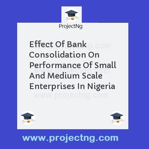Effect Of Bank Consolidation On Performance Of Small And Medium Scale Enterprises In Nigeria