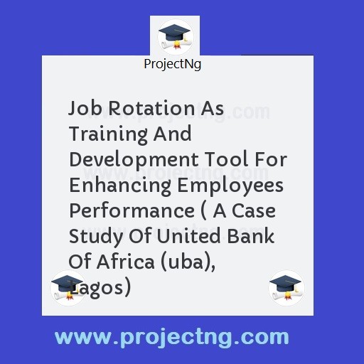 Job Rotation As Training And Development Tool For Enhancing Employees Performance ( A Case Study Of United Bank Of Africa (uba), Lagos)