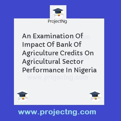 An Examination Of Impact Of Bank Of Agriculture Credits On Agricultural Sector Performance In Nigeria