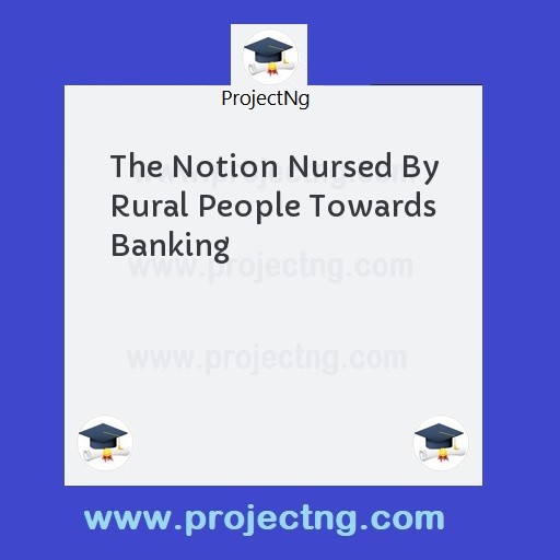 The Notion Nursed By Rural People Towards Banking