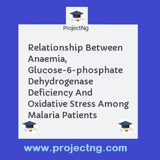 Relationship Between Anaemia, Glucose-6-phosphate Dehydrogenase Deficiency And Oxidative Stress Among Malaria Patients