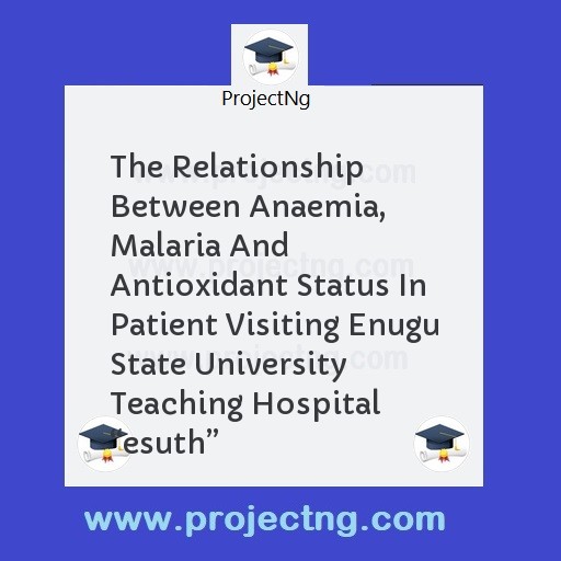 The Relationship Between Anaemia, Malaria And Antioxidant Status In Patient Visiting Enugu State University Teaching Hospital “esuth”