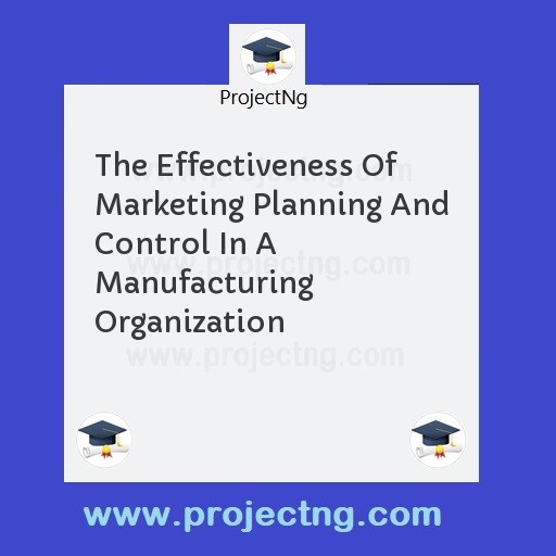 The Effectiveness Of Marketing Planning And Control In A Manufacturing Organization