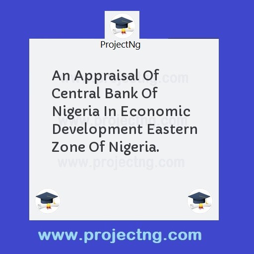An Appraisal Of Central Bank Of Nigeria In Economic Development Eastern Zone Of Nigeria.