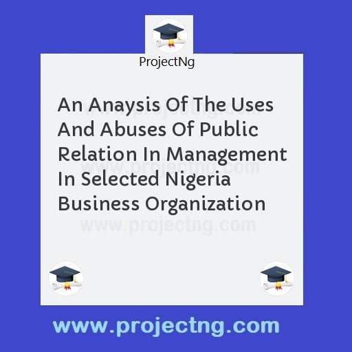 An Anaysis Of The Uses And Abuses Of Public Relation In Management In Selected Nigeria Business Organization