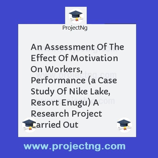An Assessment Of The Effect Of Motivation On Workers, Performance 