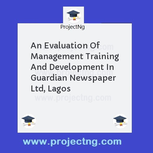 An Evaluation Of Management Training And Development In Guardian Newspaper Ltd, Lagos