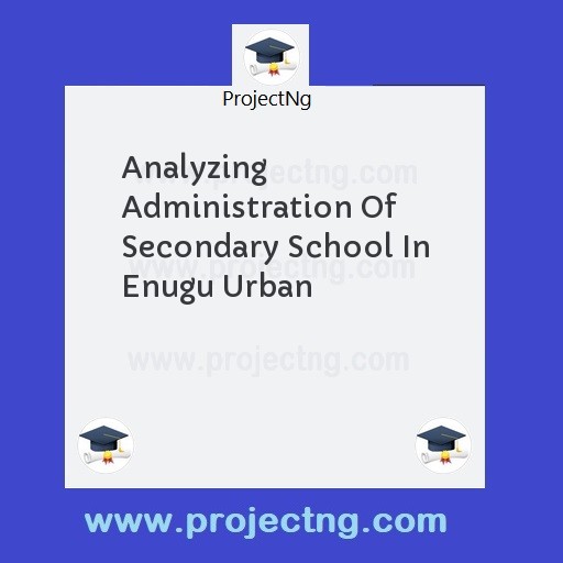 Analyzing Administration Of Secondary School In Enugu Urban