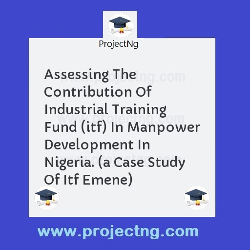 Assessing The Contribution Of Industrial Training Fund (itf) In Manpower Development In Nigeria. 
