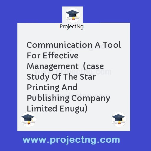 Communication A Tool For Effective Management  (case Study Of The Star Printing And Publishing Company Limited Enugu)