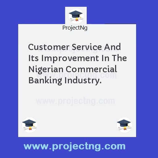Customer Service And Its Improvement In The Nigerian Commercial Banking Industry.