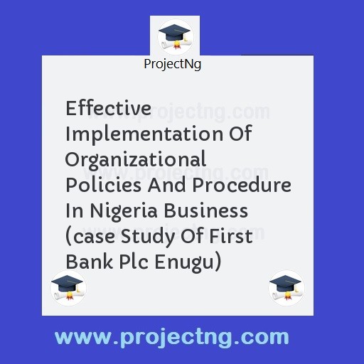 Effective Implementation Of Organizational Policies And Procedure In Nigeria Business  (case Study Of First Bank Plc Enugu)