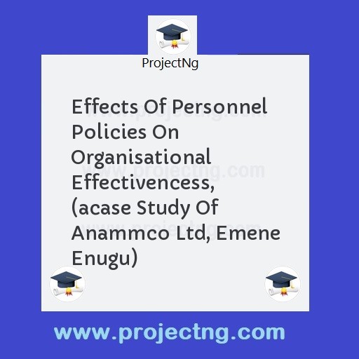 Effects Of Personnel Policies On Organisational Effectivencess,  (acase Study Of Anammco Ltd, Emene Enugu)