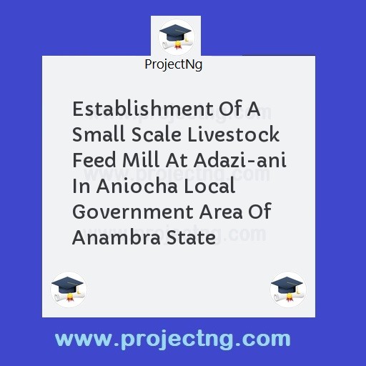 Establishment Of A Small Scale Livestock Feed Mill At Adazi-ani In Aniocha Local Government Area Of Anambra State