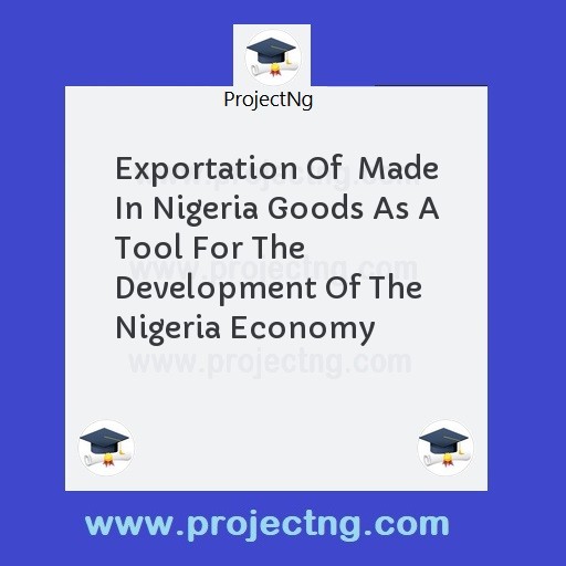 Exportation Of  Made In Nigeria Goods As A Tool For The Development Of The Nigeria Economy
