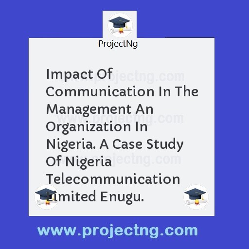 Impact Of Communication In The Management An Organization In Nigeria. A Case Study Of Nigeria Telecommunication Limited Enugu.