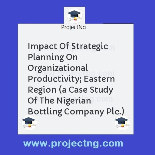 Impact Of Strategic Planning On Organizational Productivity; Eastern Region 