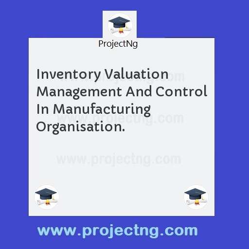 Inventory Valuation Management And Control In Manufacturing Organisation.