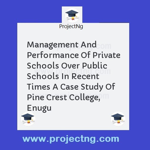 Management And Performance Of Private Schools Over Public Schools In Recent Times A Case Study Of Pine Crest College, Enugu