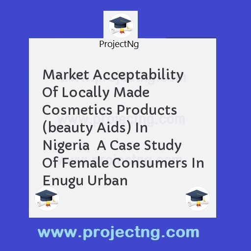Market Acceptability Of Locally Made Cosmetics Products (beauty Aids) In Nigeria  A Case Study Of Female Consumers In Enugu Urban