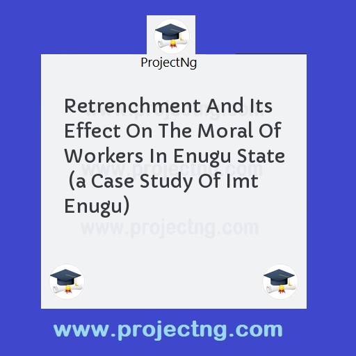 Retrenchment And Its Effect On The Moral Of Workers In Enugu State  