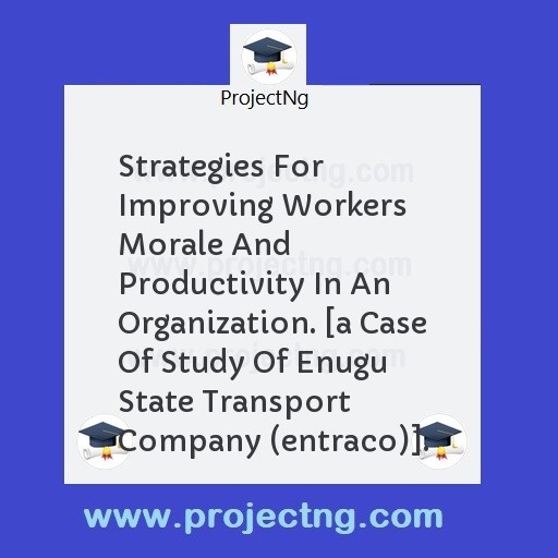 Strategies For Improving Workers Morale And Productivity In An Organization. [a Case Of Study Of Enugu State Transport Company (entraco)].