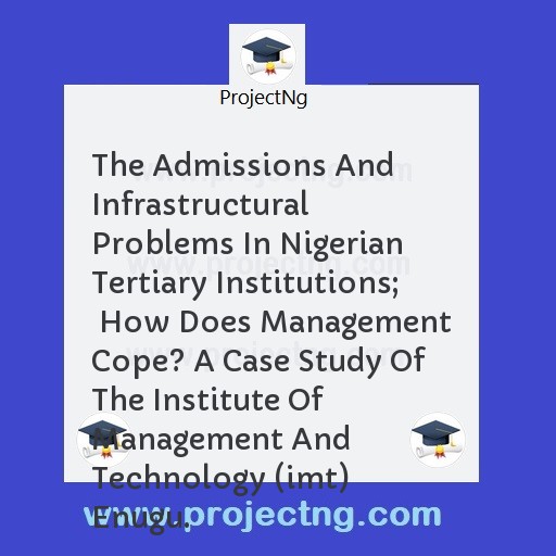 The Admissions And Infrastructural Problems In Nigerian Tertiary Institutions;  How Does Management Cope? A Case Study Of The Institute Of Management And Technology (imt) Enugu.
