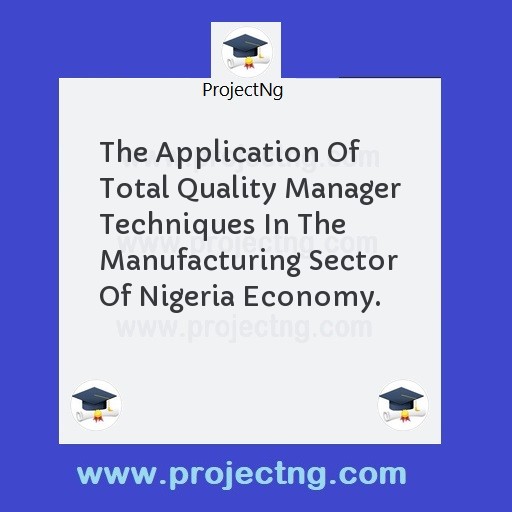 The Application Of Total Quality Manager Techniques In The Manufacturing Sector Of Nigeria Economy.
