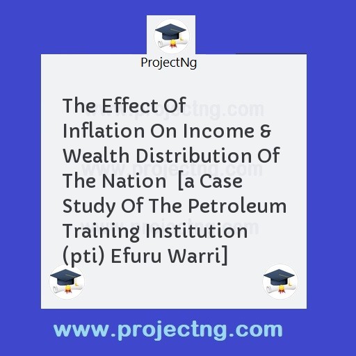 The Effect Of Inflation On Income & Wealth Distribution Of The Nation  [a Case Study Of The Petroleum Training Institution (pti) Efuru Warri]