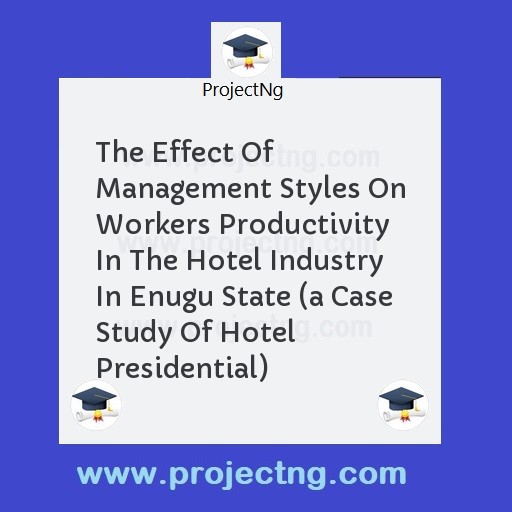 The Effect Of Management Styles On Workers Productivity In The Hotel Industry In Enugu State 