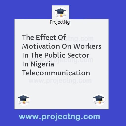 The Effect Of Motivation On Workers In The Public Sector In Nigeria Telecommunication