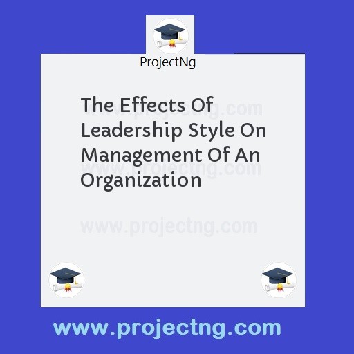 The Effects Of Leadership Style On Management Of An Organization