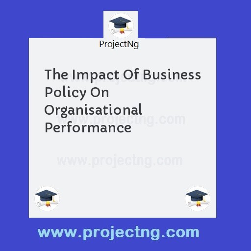 The Impact Of Business Policy On Organisational Performance