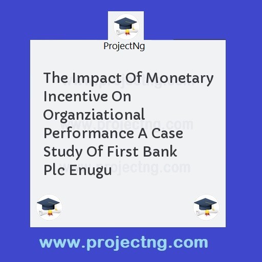 The Impact Of Monetary Incentive On Organziational Performance A Case Study Of First Bank Plc Enugu