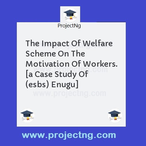 The Impact Of Welfare Scheme On The Motivation Of Workers. [a Case Study Of (esbs) Enugu]