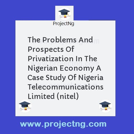 The Problems And Prospects Of Privatization In The Nigerian Economy A Case Study Of Nigeria Telecommunications Limited (nitel)