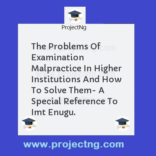 The Problems Of Examination Malpractice In Higher Institutions And How To Solve Them- A Special Reference To Imt Enugu.