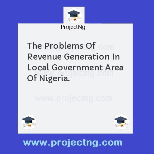The Problems Of Revenue Generation In Local Government Area Of Nigeria.