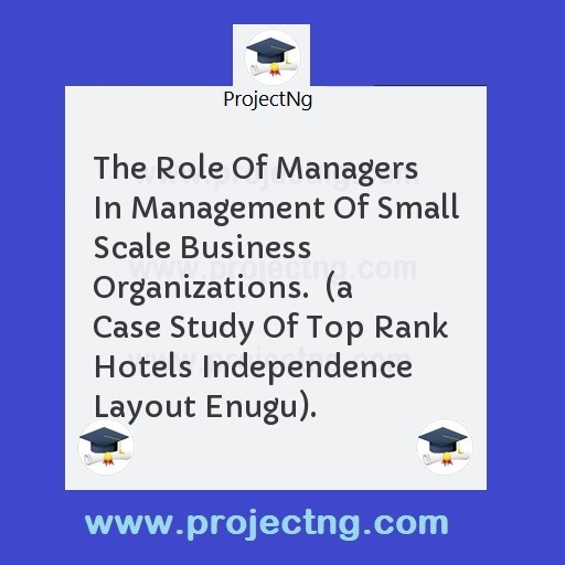 The Role Of Managers In Management Of Small Scale Business Organizations.  