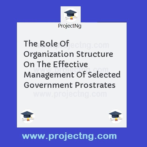 The Role Of Organization Structure On The Effective Management Of Selected Government Prostrates
