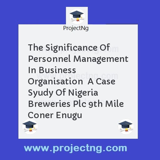 The Significance Of Personnel Management In Business Organisation  A Case Syudy Of Nigeria Breweries Plc 9th Mile Coner Enugu