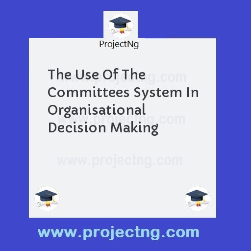 The Use Of The Committees System In Organisational Decision Making