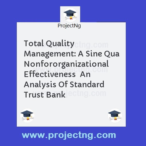 Total Quality Management: A Sine Qua Nonfororganizational Effectiveness  An Analysis Of Standard Trust Bank