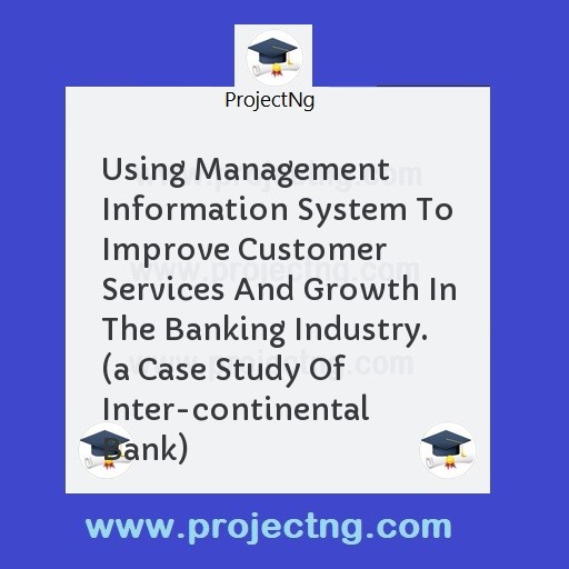 Using Management Information System To Improve Customer Services And Growth In The Banking Industry.  