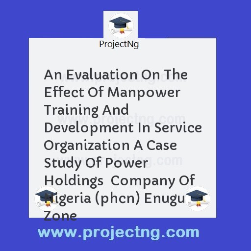 An Evaluation On The Effect Of Manpower Training And Development In Service Organization 		A Case Study Of Power Holdings  Company Of Nigeria (phcn) Enugu Zone