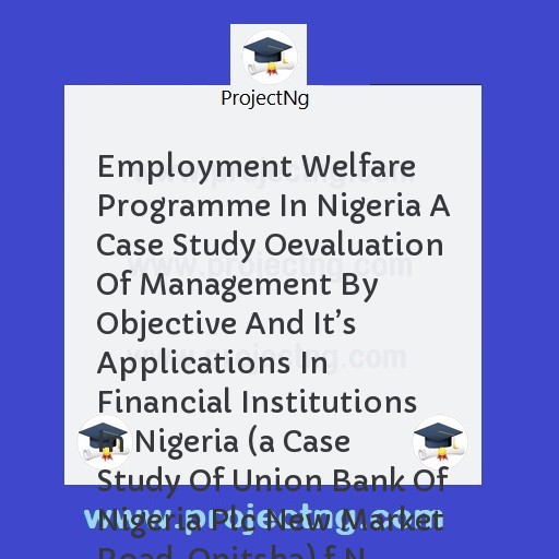 Employment Welfare Programme In Nigeria A Case Study Oevaluation Of Management By Objective And Itâ€™s Applications In Financial Institutions In Nigeria 