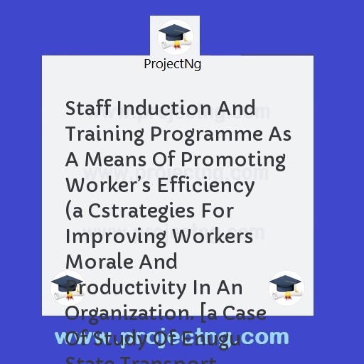 Staff Induction And Training Programme As A Means Of Promoting Workerâ€™s Efficiency (a Cstrategies For Improving Workers Morale And Productivity In An Organization. [a Case Of Study Of Enugu State Transport Company (entraco)