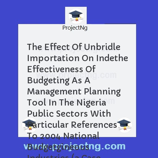 The Effect Of Unbridle Importation On Indethe Effectiveness Of Budgeting As A Management Planning Tool In The Nigeria Public Sectors With Particular References To 2004 National Budgetgineous Industries 